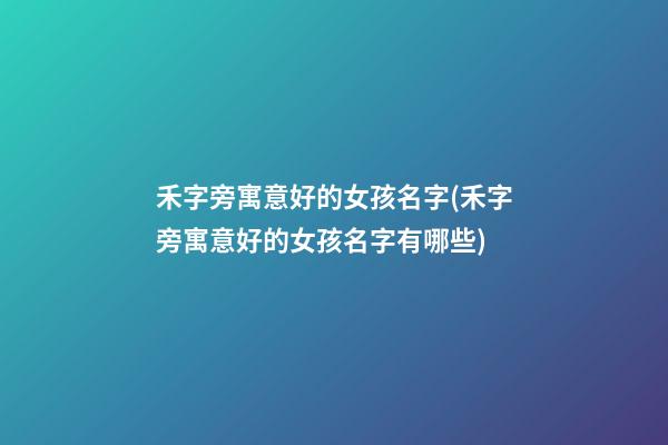 禾字旁寓意好的女孩名字(禾字旁寓意好的女孩名字有哪些)