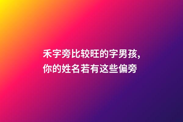 禾字旁比较旺的字男孩,你的姓名若有这些偏旁-第1张-观点-玄机派