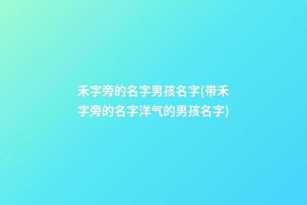 禾字旁的名字男孩名字(带禾字旁的名字洋气的男孩名字)