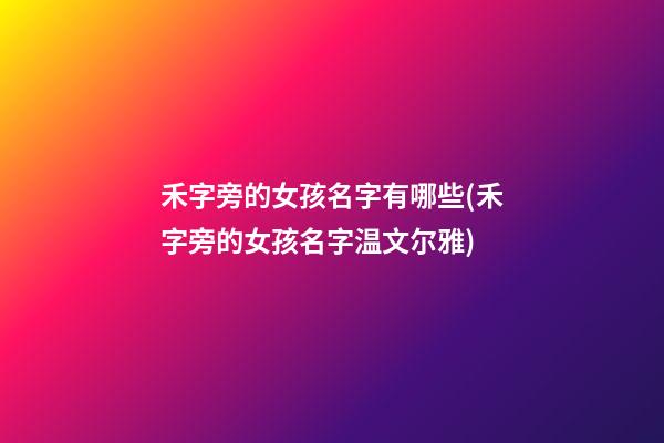 禾字旁的女孩名字有哪些(禾字旁的女孩名字温文尔雅)