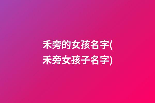 禾旁的女孩名字(禾旁女孩子名字)