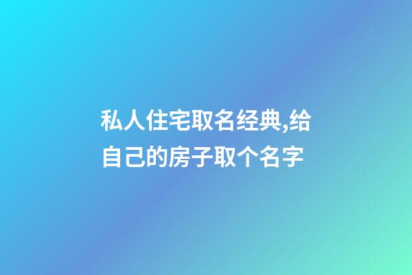 私人住宅取名经典,给自己的房子取个名字