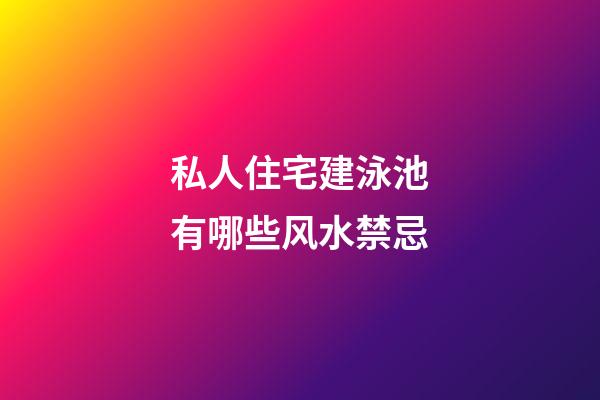 私人住宅建泳池有哪些风水禁忌