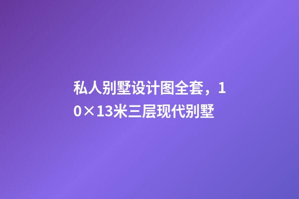 私人别墅设计图全套，10×13米三层现代别墅-第1张-观点-玄机派