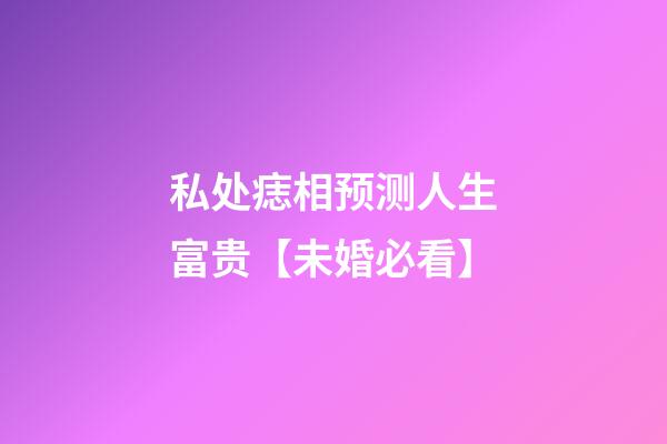 私处痣相预测人生富贵【未婚必看】
