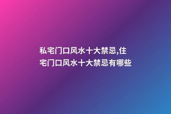 私宅门口风水十大禁忌,住宅门口风水十大禁忌有哪些