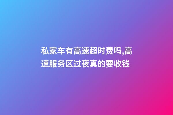 私家车有高速超时费吗,高速服务区过夜真的要收钱-第1张-观点-玄机派