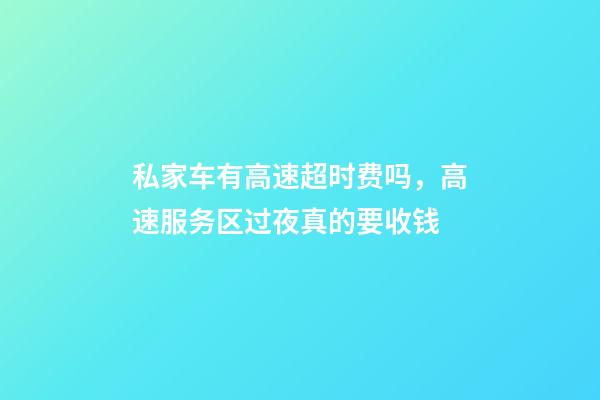 私家车有高速超时费吗，高速服务区过夜真的要收钱-第1张-观点-玄机派