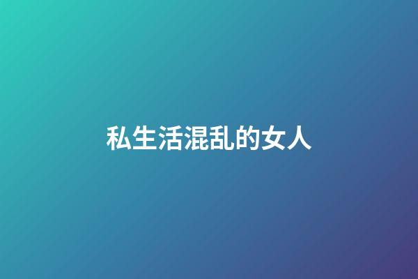 私生活混乱的女人
