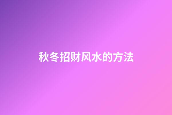 秋冬招财风水的方法