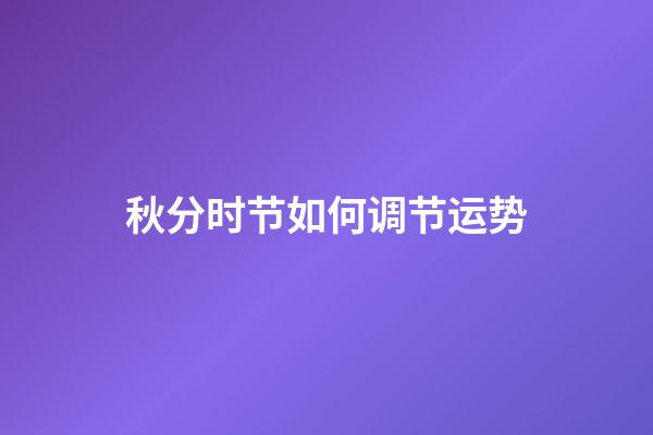 秋分时节如何调节运势