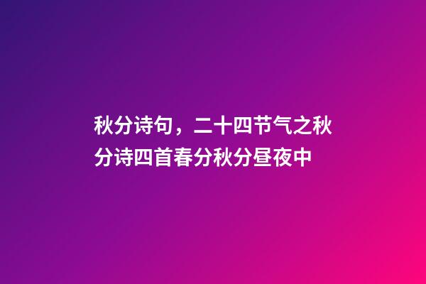 秋分诗句，二十四节气之秋分诗四首春分秋分昼夜中-第1张-观点-玄机派