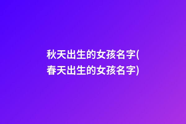 秋天出生的女孩名字(春天出生的女孩名字)