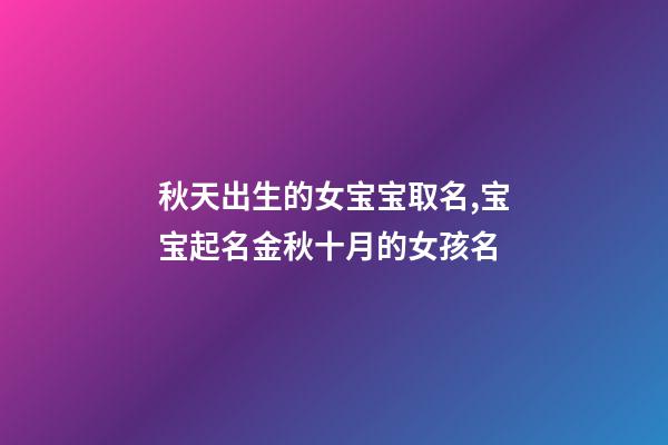 秋天出生的女宝宝取名,宝宝起名金秋十月的女孩名-第1张-观点-玄机派