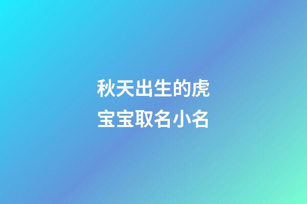 秋天出生的虎宝宝取名小名(秋季出生的虎)-第1张-宝宝起名-玄机派