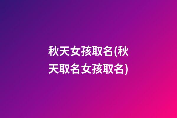 秋天女孩取名(秋天取名女孩取名)