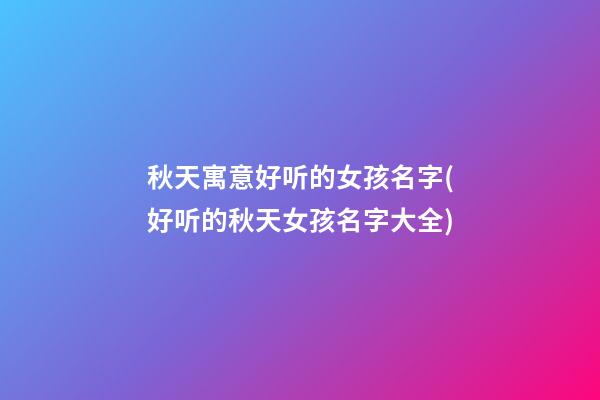 秋天寓意好听的女孩名字(好听的秋天女孩名字大全)