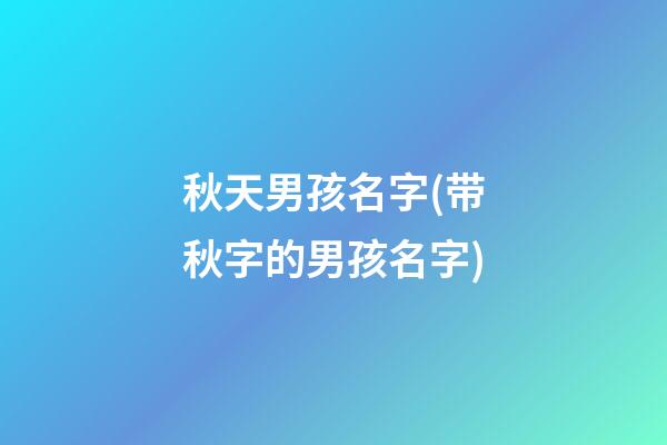 秋天男孩名字(带秋字的男孩名字)