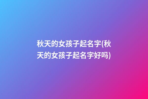 秋天的女孩子起名字(秋天的女孩子起名字好吗)