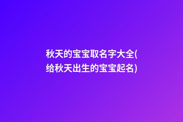秋天的宝宝取名字大全(给秋天出生的宝宝起名)