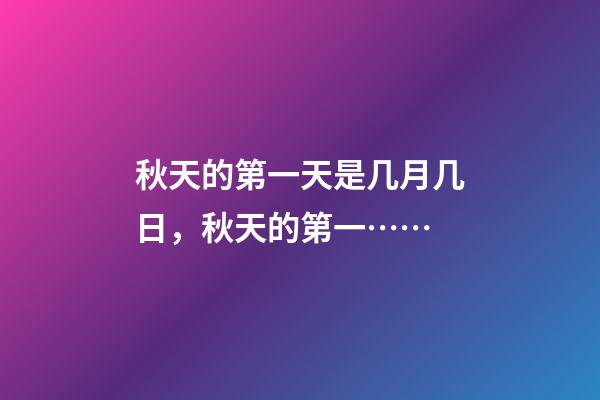 秋天的第一天是几月几日，秋天的第一……-第1张-观点-玄机派