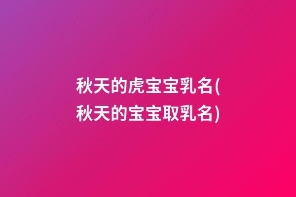 秋天的虎宝宝乳名(秋天的宝宝取乳名)