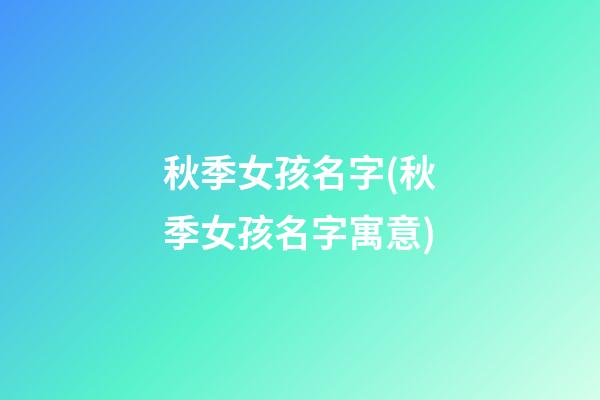 秋季女孩名字(秋季女孩名字寓意)