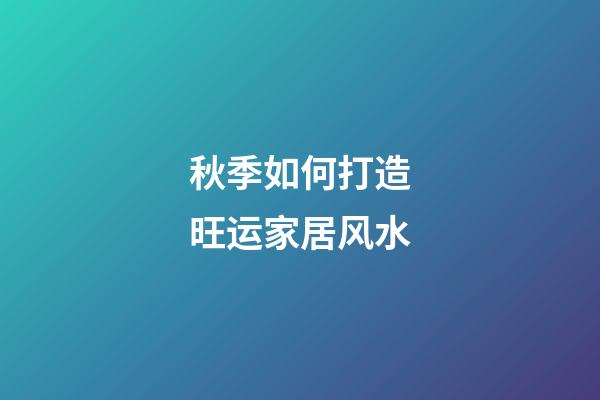 秋季如何打造旺运家居风水