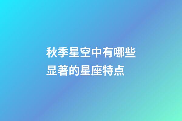 秋季星空中有哪些显著的星座特点-第1张-星座运势-玄机派