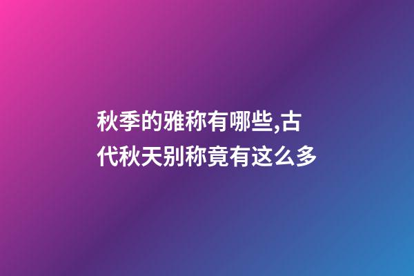 秋季的雅称有哪些,古代秋天别称竟有这么多-第1张-观点-玄机派