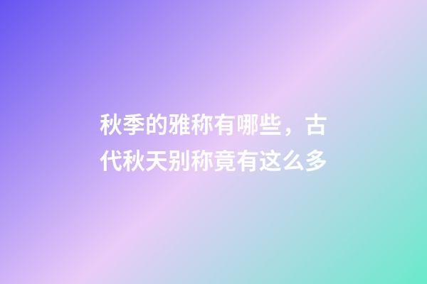 秋季的雅称有哪些，古代秋天别称竟有这么多-第1张-观点-玄机派