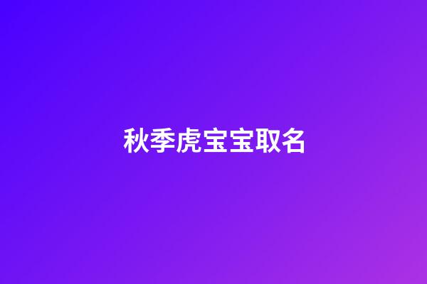 秋季虎宝宝取名(虎宝宝应该取什么名字)