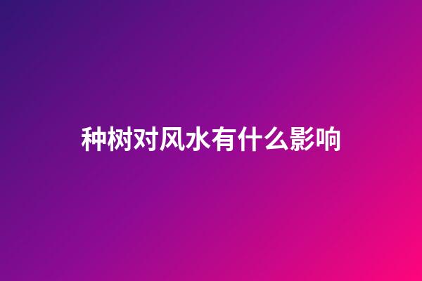 种树对风水有什么影响