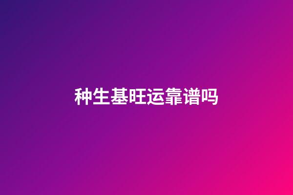 种生基旺运靠谱吗?