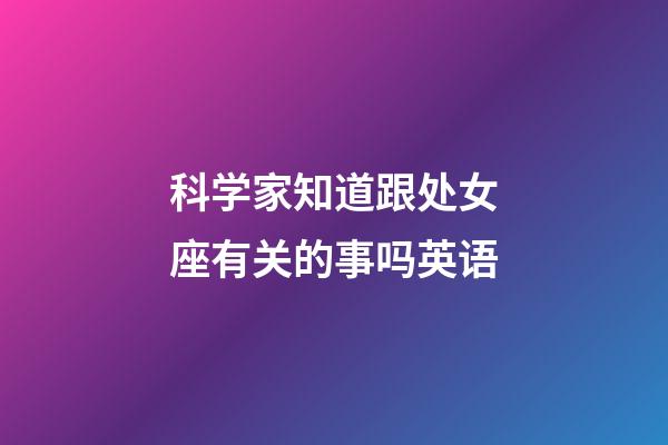 科学家知道跟处女座有关的事吗英语-第1张-星座运势-玄机派