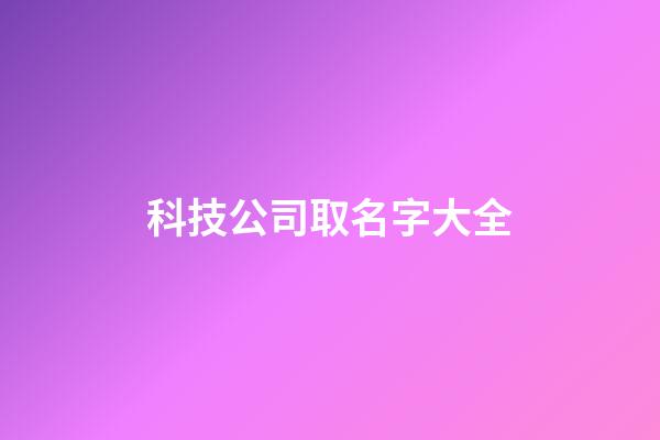 科技公司取名字大全-第1张-公司起名-玄机派