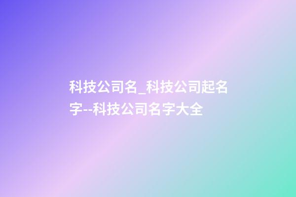 科技公司名_科技公司起名字--科技公司名字大全-第1张-公司起名-玄机派