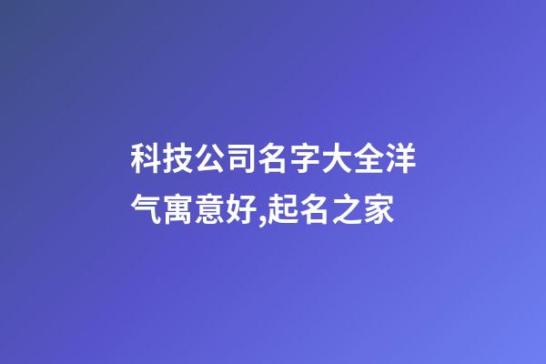 科技公司名字大全洋气寓意好,起名之家-第1张-公司起名-玄机派