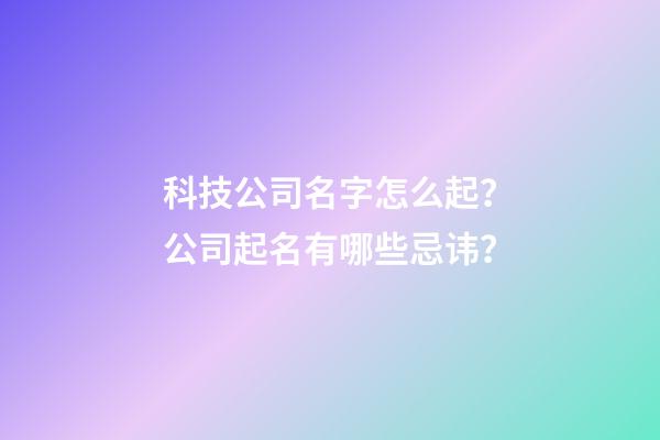 科技公司名字怎么起？公司起名有哪些忌讳？-第1张-公司起名-玄机派