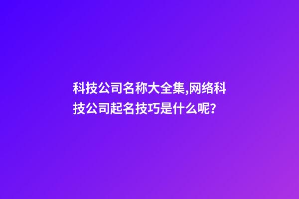 科技公司名称大全集,网络科技公司起名技巧是什么呢？
