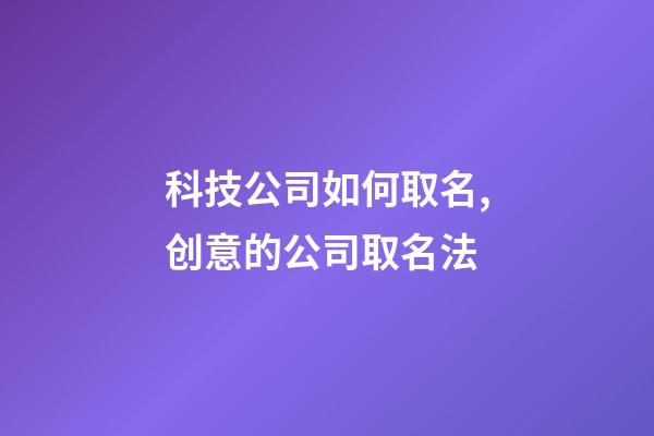 科技公司如何取名,创意的公司取名法-第1张-公司起名-玄机派