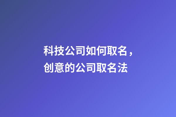 科技公司如何取名，创意的公司取名法-第1张-公司起名-玄机派