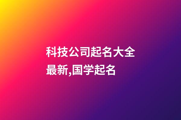 科技公司起名大全最新,国学起名-第1张-公司起名-玄机派