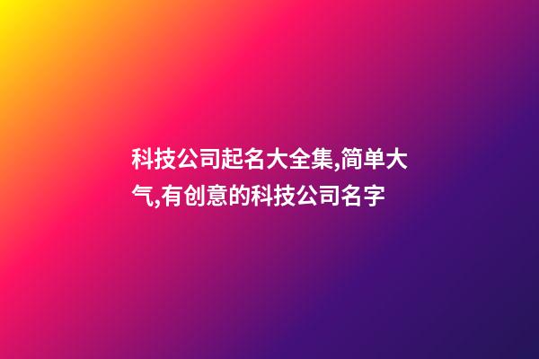 科技公司起名大全集,简单大气,有创意的科技公司名字-第1张-公司起名-玄机派