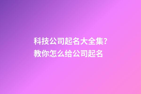 科技公司起名大全集？教你怎么给公司起名-第1张-公司起名-玄机派