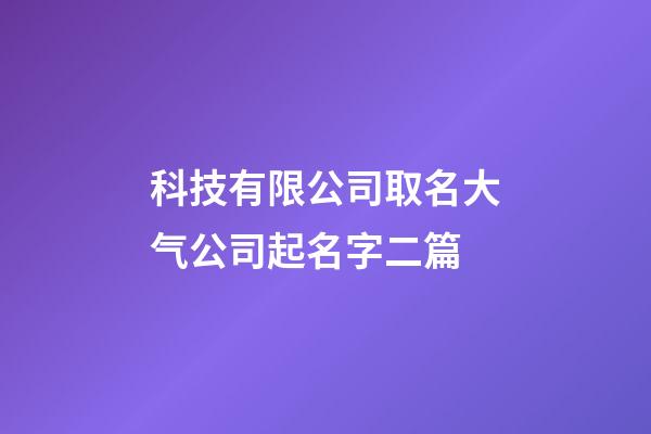 科技有限公司取名大气公司起名字二篇-第1张-公司起名-玄机派
