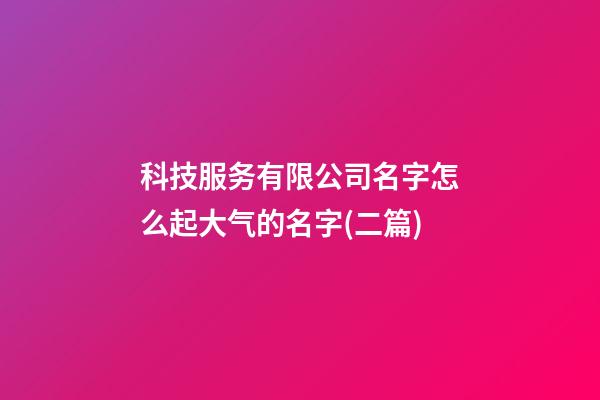 科技服务有限公司名字怎么起大气的名字(二篇)-第1张-公司起名-玄机派