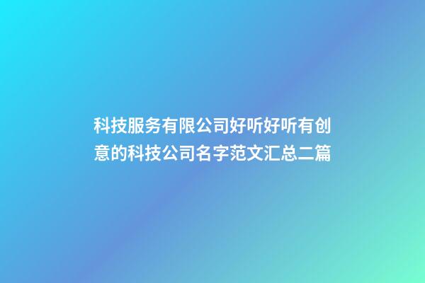 科技服务有限公司好听好听有创意的科技公司名字范文汇总二篇-第1张-公司起名-玄机派