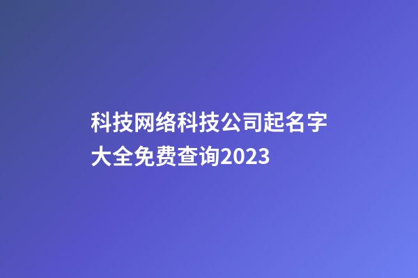 科技网络科技公司起名字大全免费查询2023-第1张-公司起名-玄机派
