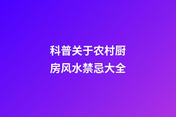科普关于农村厨房风水禁忌大全